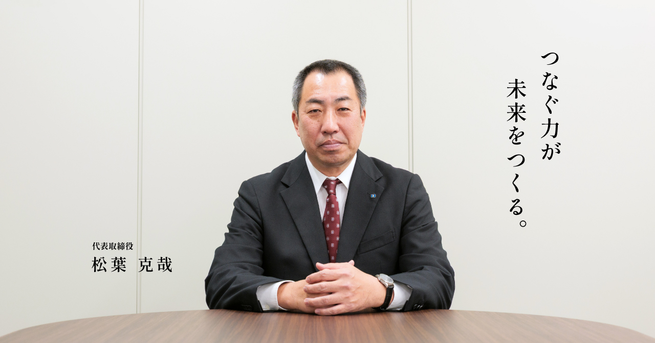 つなぐ力が未来をつくる。代表取締役 松葉 克哉